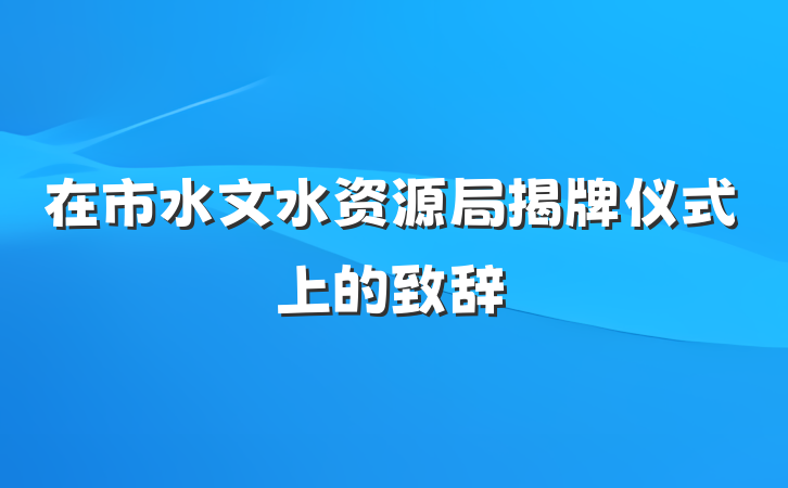 在市水文水资源局揭牌仪式上的致辞
