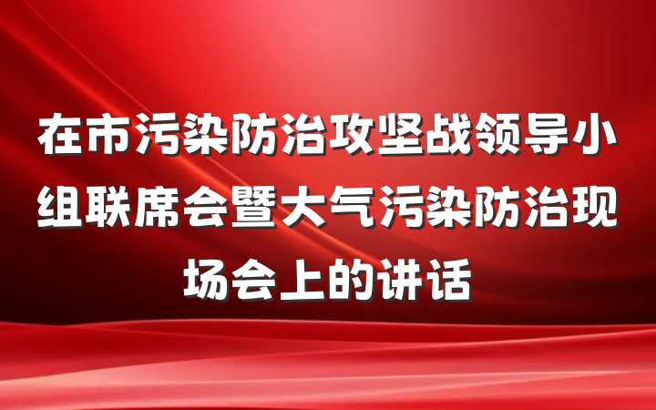 在市污染防治攻坚战领导小组联席会暨大气污染防治现场会上的讲话