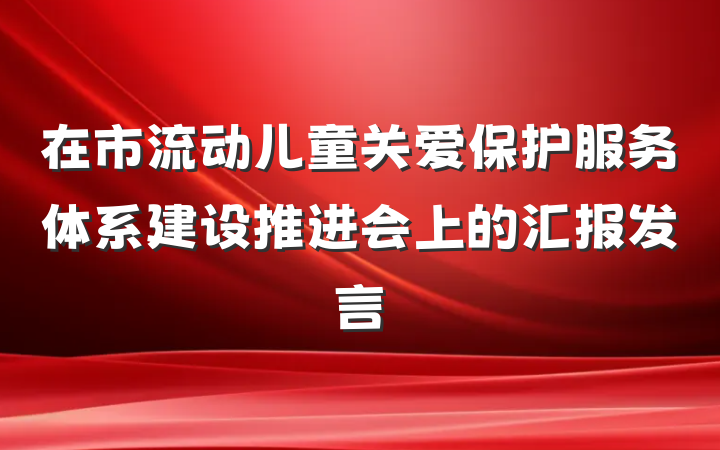 在市流动儿童关爱保护服务体系建设推进会上的汇报发言