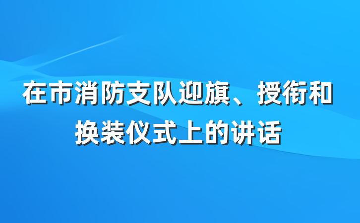 在市消防支队迎旗、授衔和换装仪式上的讲话