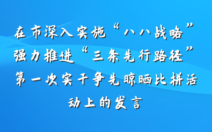 在市深入实施“八八战略”强力推进“三条先行路径”第一次实干争先晾晒比拼活动上的发言
