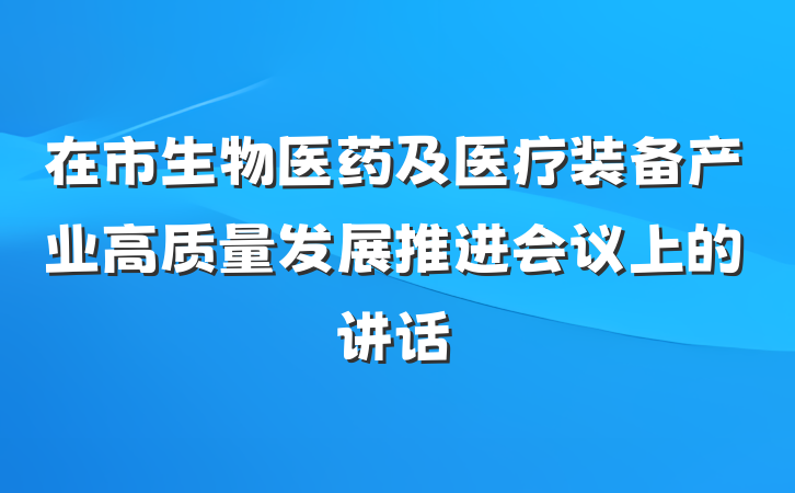 在市生物医药及医疗装备产业高质量发展推进会议上的讲话