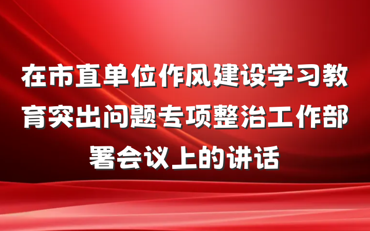 在市直单位作风建设学习教育突出问题专项整治工作部署会议上的讲话