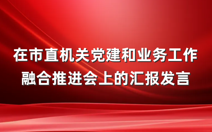 在市直机关党建和业务工作融合推进会上的汇报发言