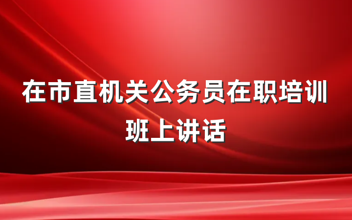 在市直机关公务员在职培训班上讲话