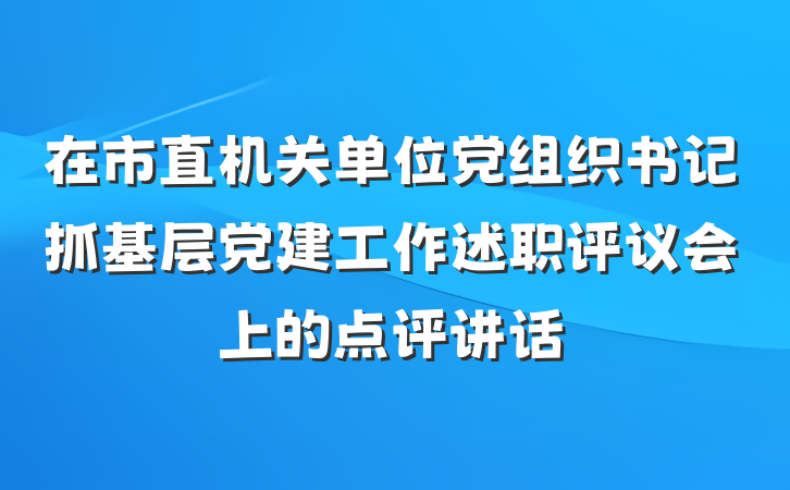 在市直机关单位党组织书记抓基层党建工作述职评议会上的点评讲话