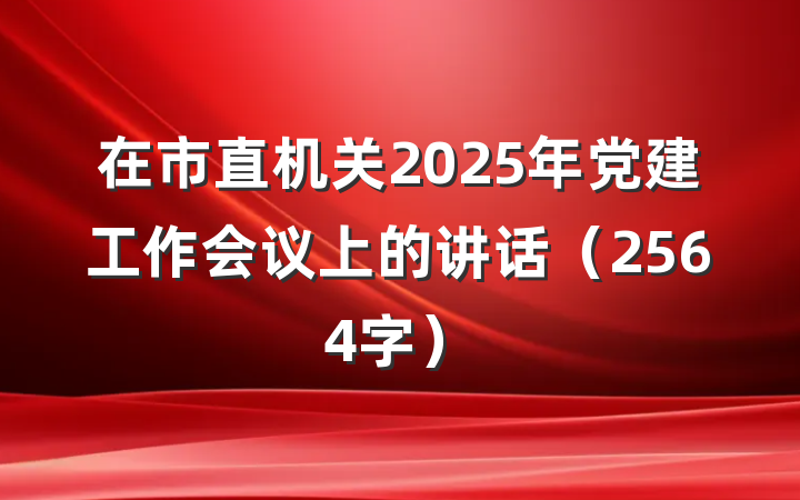 在市直机关2025年党建工作会议上的讲话（2564字）