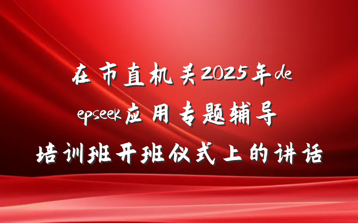 在市直机关2025年deepseek应用专题辅导培训班开班仪式上的讲话