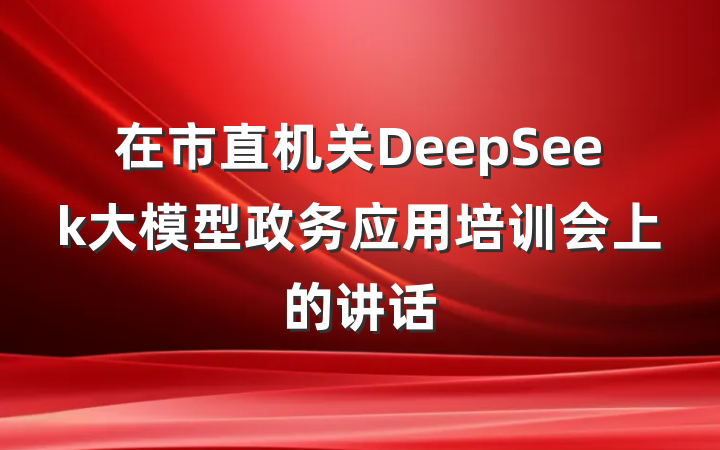 在市直机关DeepSeek大模型政务应用培训会上的讲话