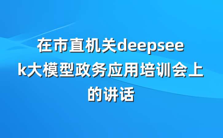 在市直机关deepseek大模型政务应用培训会上的讲话