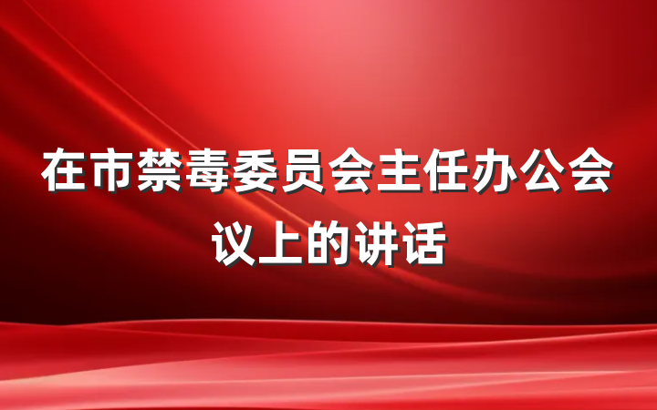在市禁毒委员会主任办公会议上的讲话