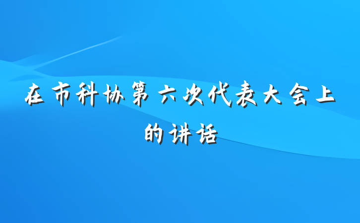 在市科协第六次代表大会上的讲话
