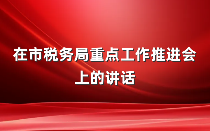 在市税务局重点工作推进会上的讲话