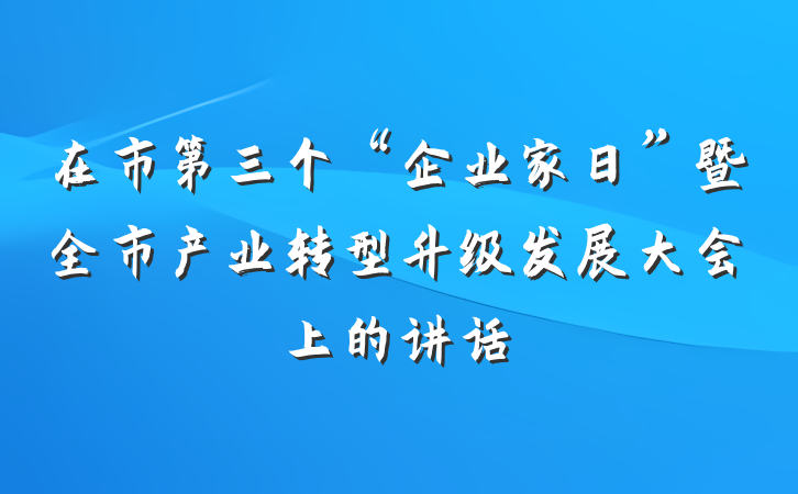 在市第三个“企业家日”暨全市产业转型升级发展大会上的讲话