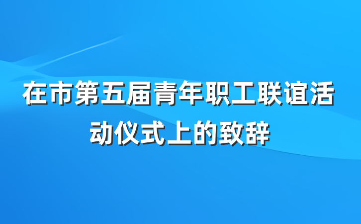 在市第五届青年职工联谊活动仪式上的致辞