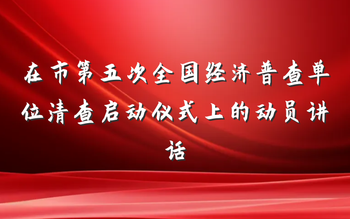 在市第五次全国经济普查单位清查启动仪式上的动员讲话