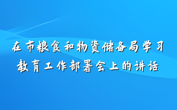在市粮食和物资储备局学习教育工作部署会上的讲话