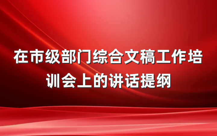 在市级部门综合文稿工作培训会上的讲话提纲