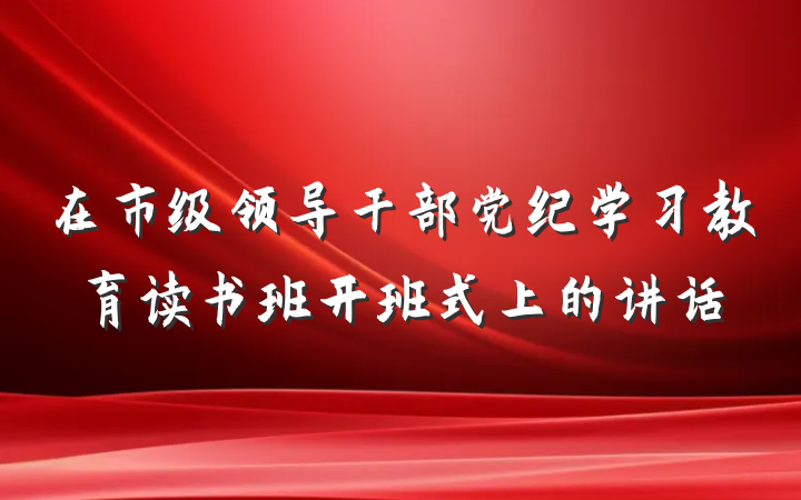 在市级领导干部党纪学习教育读书班开班式上的讲话