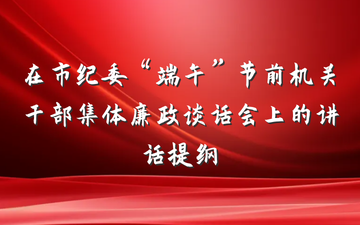 在市纪委“端午”节前机关干部集体廉政谈话会上的讲话提纲