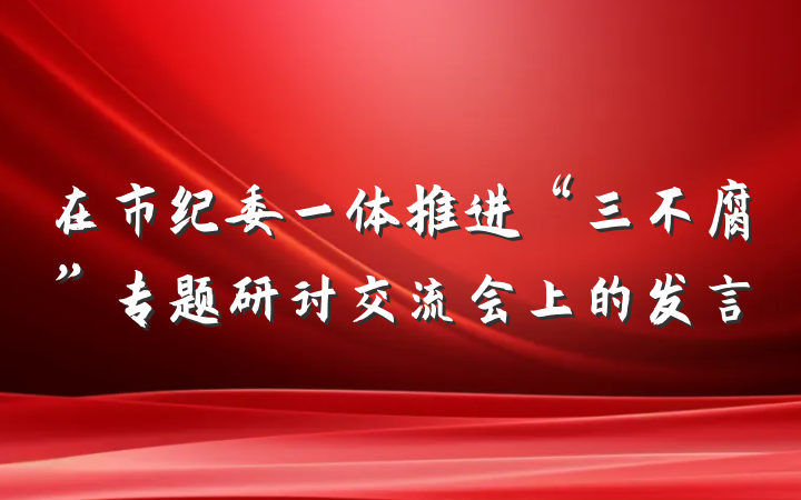 在市纪委一体推进“三不腐”专题研讨交流会上的发言