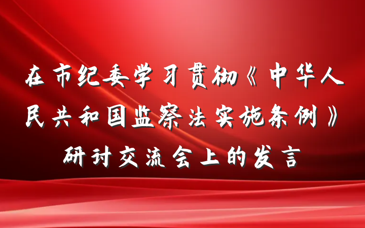 在市纪委学习贯彻《中华人民共和国监察法实施条例》研讨交流会上的发言