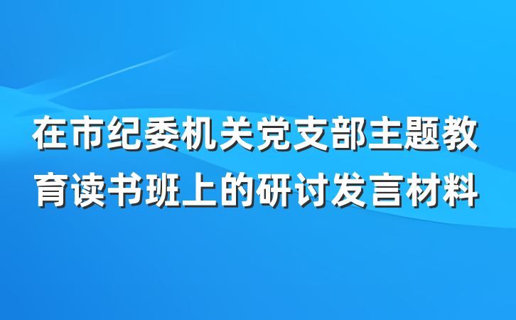 在市纪委机关党支部主题教育读书班上的研讨发言材料