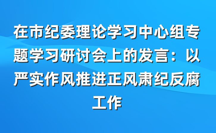 在市纪委理论学习中心组专题学习研讨会上的发言：以严实作风推进正风肃纪反腐工作