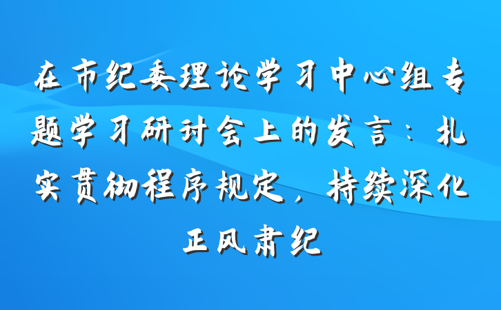 在市纪委理论学习中心组专题学习研讨会上的发言：扎实贯彻程序规定，持续深化正风肃纪