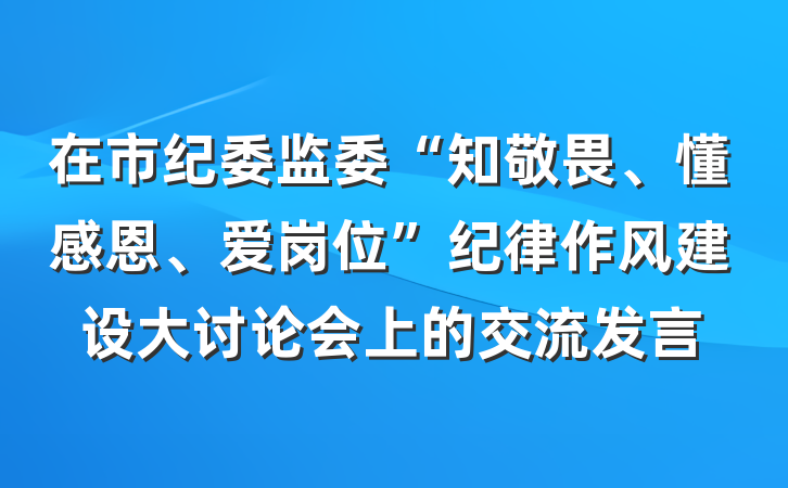 在市纪委监委“知敬畏、懂感恩、爱岗位”纪律作风建设大讨论会上的交流发言