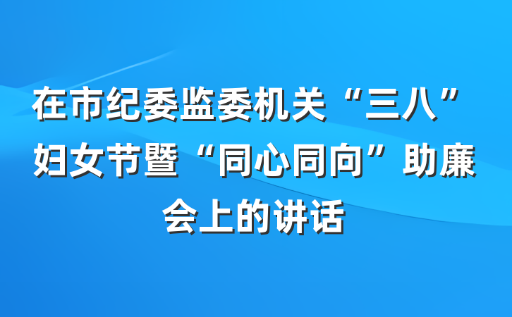 在市纪委监委机关“三八”妇女节暨“同心同向”助廉会上的讲话