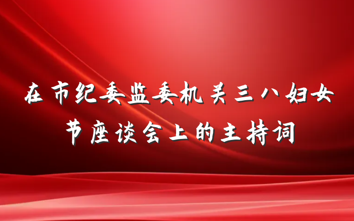在市纪委监委机关三八妇女节座谈会上的主持词
