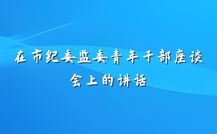 在市纪委监委青年干部座谈会上的讲话