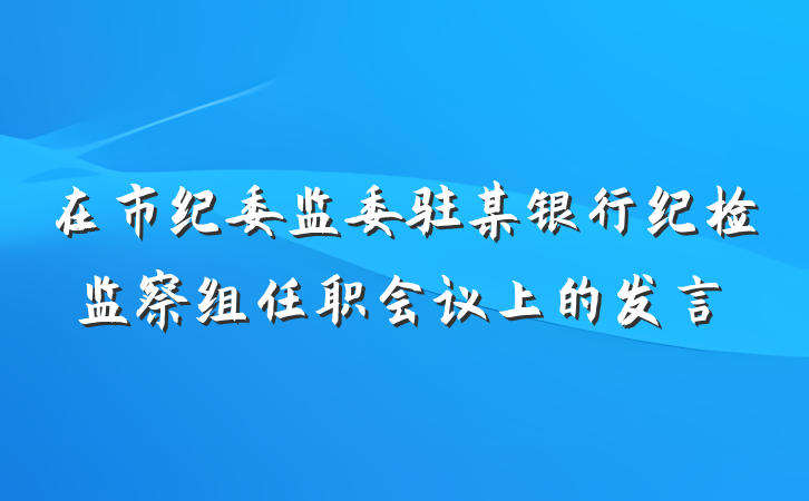 在市纪委监委驻某银行纪检监察组任职会议上的发言