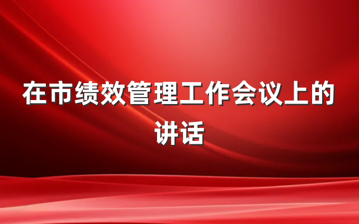 在市绩效管理工作会议上的讲话