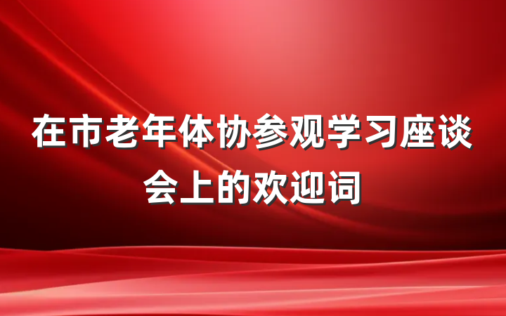在市老年体协参观学习座谈会上的欢迎词