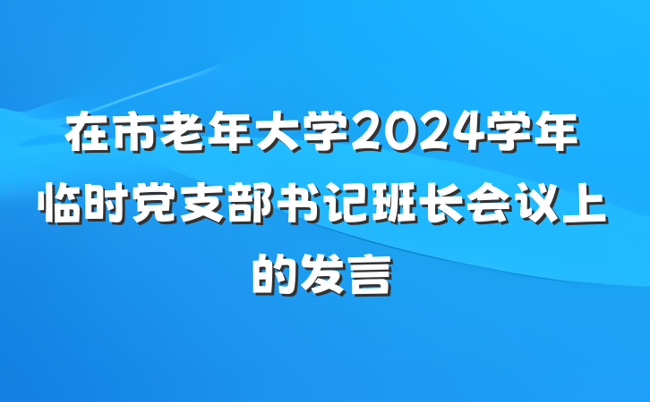 在市老年大学2024学年临时党支部书记班长会议上的发言