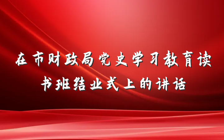 在市财政局党史学习教育读书班结业式上的讲话