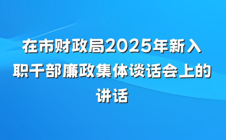在市财政局2025年新入职干部廉政集体谈话会上的讲话