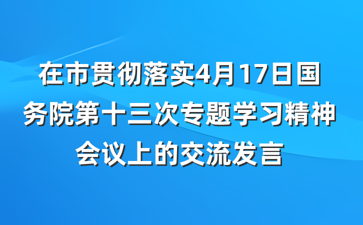 在市贯彻落实4月17日国务院第十三次专题学习精神会议上的交流发言