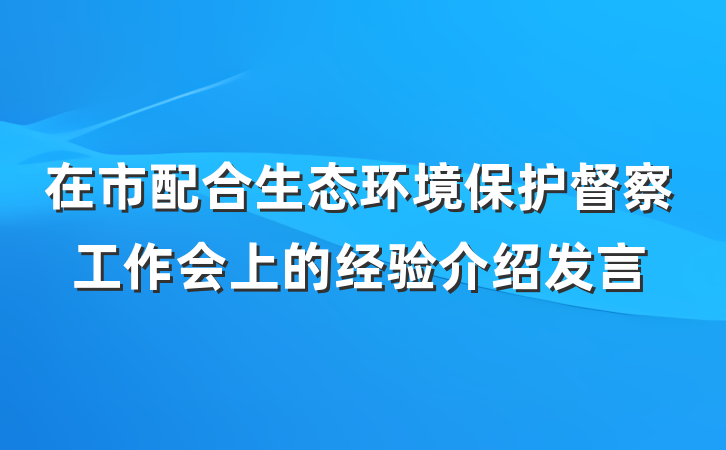 在市配合生态环境保护督察工作会上的经验介绍发言