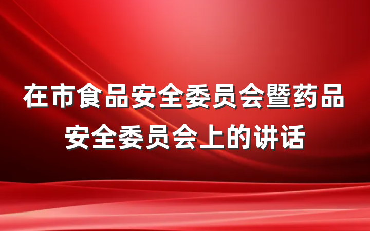 在市食品安全委员会暨药品安全委员会上的讲话