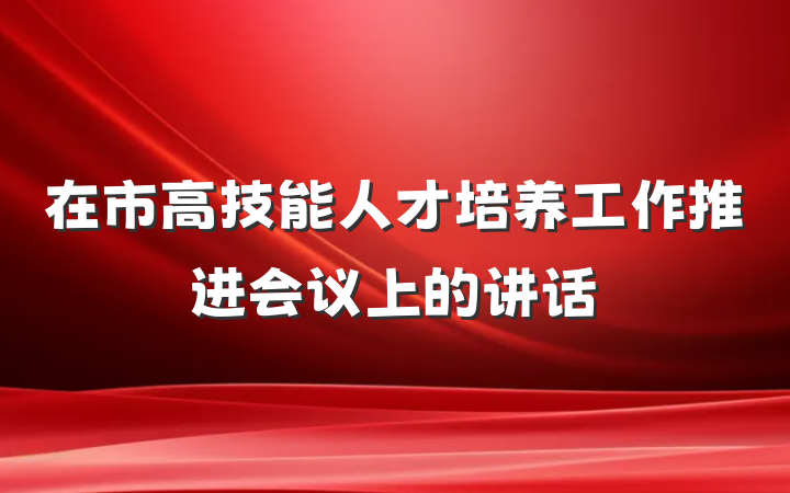在市高技能人才培养工作推进会议上的讲话