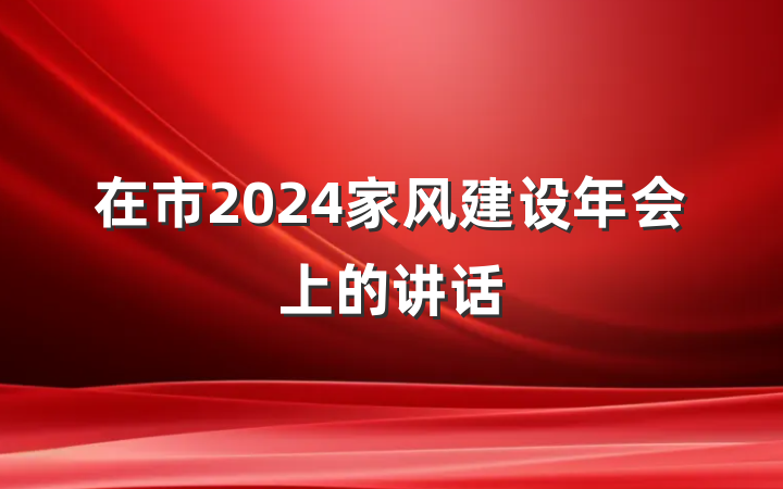 在市2024家风建设年会上的讲话