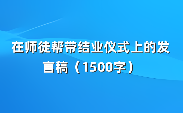 在师徒帮带结业仪式上的发言稿（1500字）