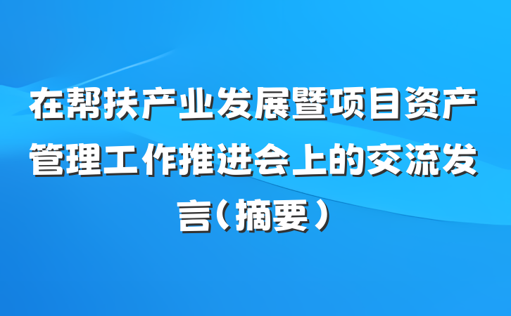 在帮扶产业发展暨项目资产管理工作推进会上的交流发言（摘要）
