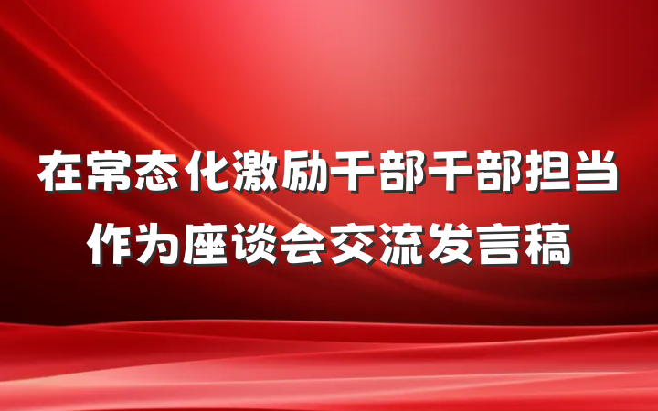 在常态化激励干部干部担当作为座谈会交流发言稿