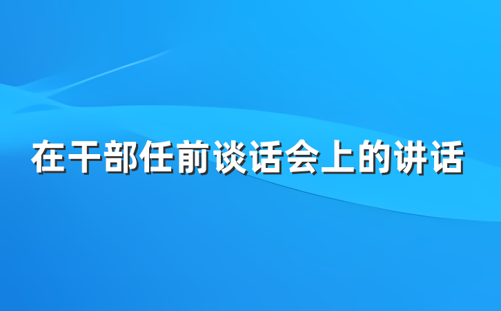 在干部任前谈话会上的讲话