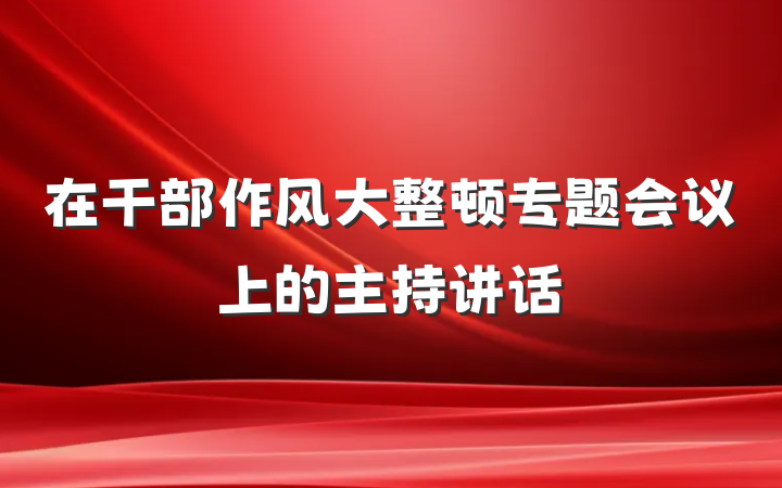 在干部作风大整顿专题会议上的主持讲话