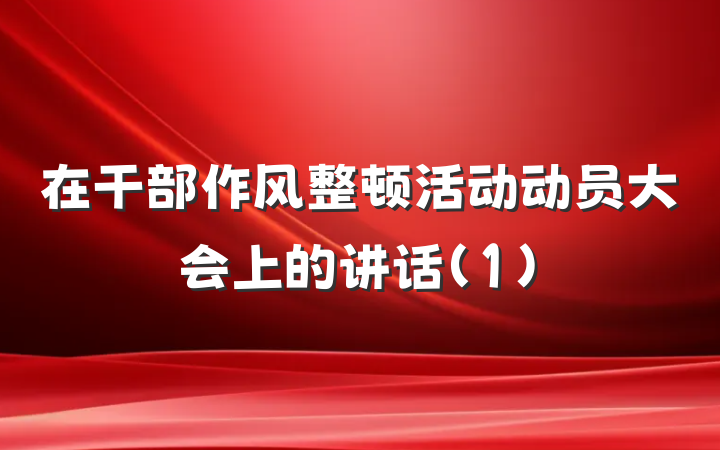 在干部作风整顿活动动员大会上的讲话(1)
